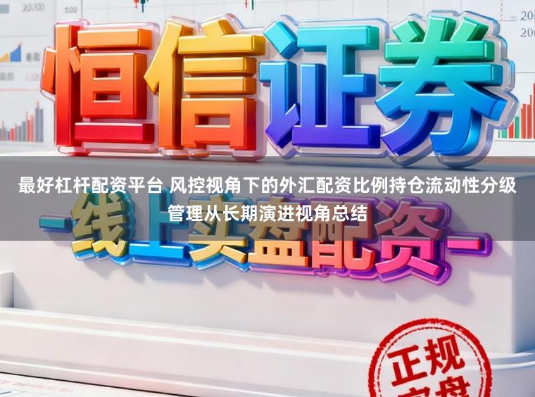 最好杠杆配资平台 风控视角下的外汇配资比例持仓流动性分级管理从长期演进视角总结