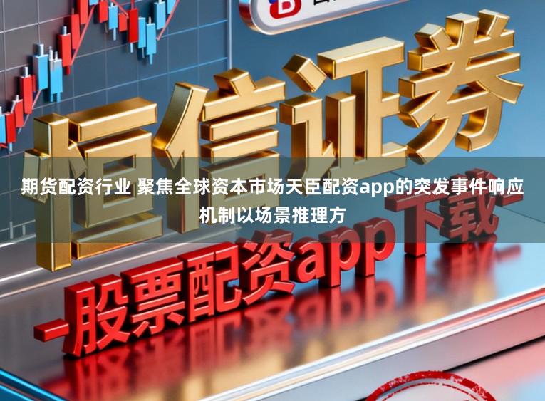 期货配资行业 聚焦全球资本市场天臣配资app的突发事件响应机制以场景推理方