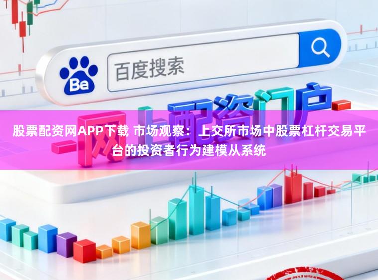 股票配资网APP下载 市场观察:上交所市场中股票杠杆交易平台的投资者行为建模从系统