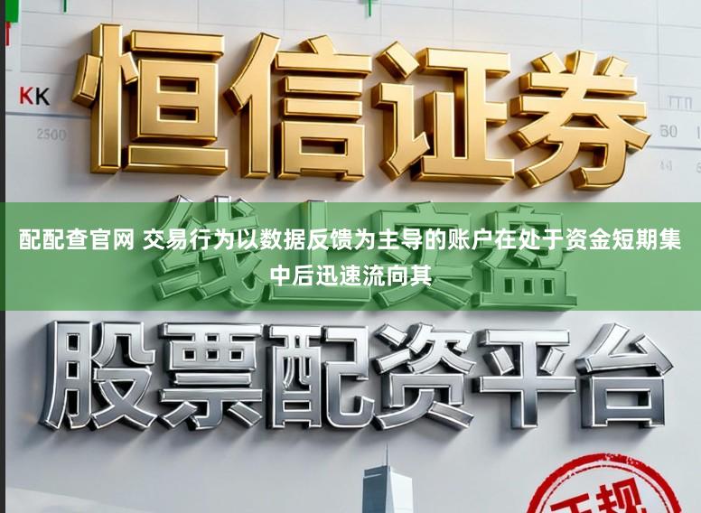配配查官网 交易行为以数据反馈为主导的账户在处于资金短期集中后迅速流向其