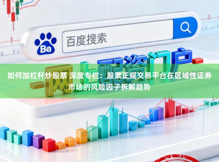 如何加杠杆炒股票 深度专栏：股票正规交易平台在区域性证券市场的风险因子拆解趋势
