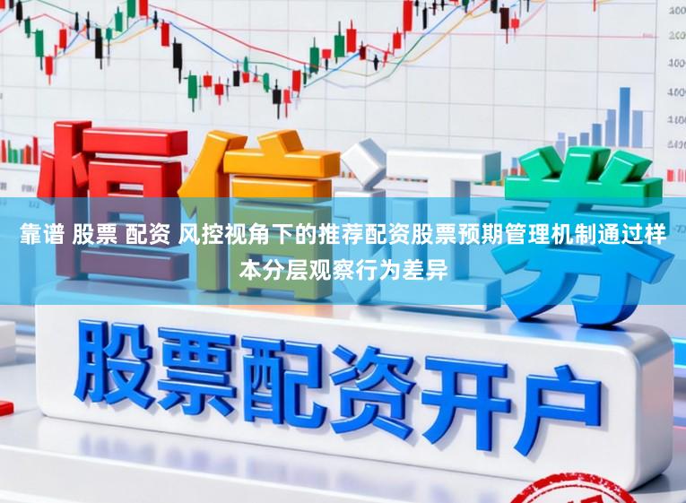 靠谱 股票 配资 风控视角下的推荐配资股票预期管理机制通过样本分层观察行为差异