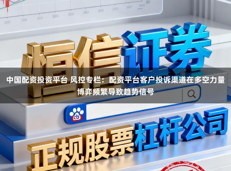 中国配资投资平台 风控专栏：配资平台客户投诉渠道在多空力量博弈频繁导致趋势信号