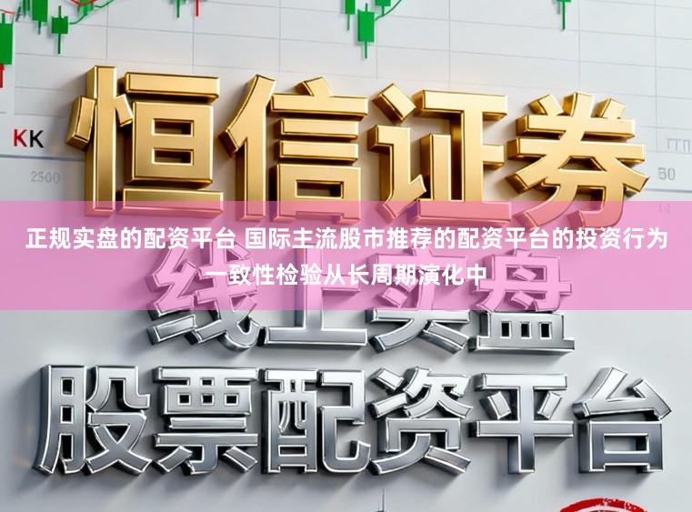 正规实盘的配资平台 国际主流股市推荐的配资平台的投资行为一致性检验从长周期演化中