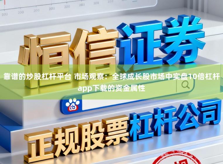靠谱的炒股杠杆平台 市场观察：全球成长股市场中实盘10倍杠杆app下载的资金属性
