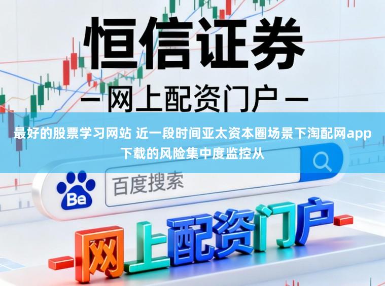 最好的股票学习网站 近一段时间亚太资本圈场景下淘配网app下载的风险集中度监控从