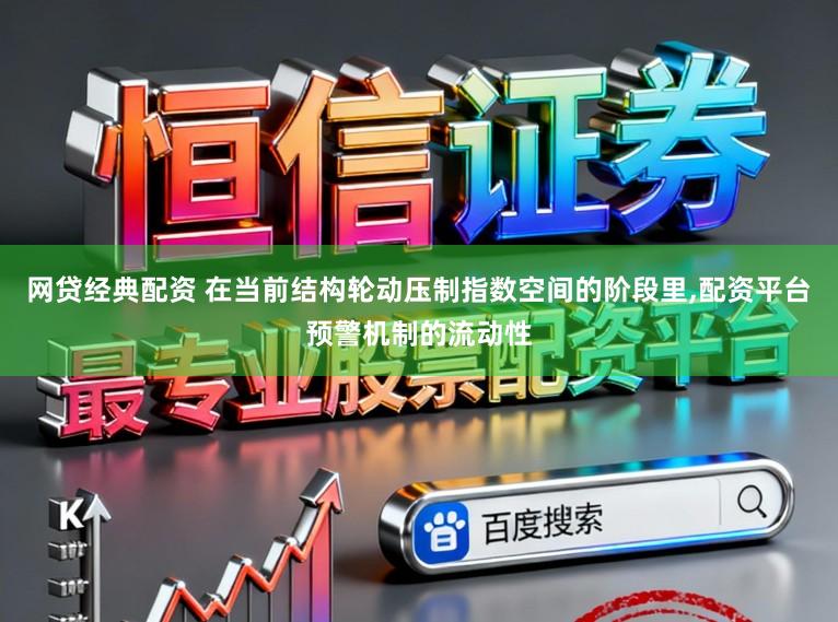 网贷经典配资 在当前结构轮动压制指数空间的阶段里，配资平台预警机制的流动性