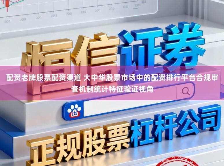 配资老牌股票配资渠道 大中华股票市场中的配资排行平台合规审查机制统计特征验证视角