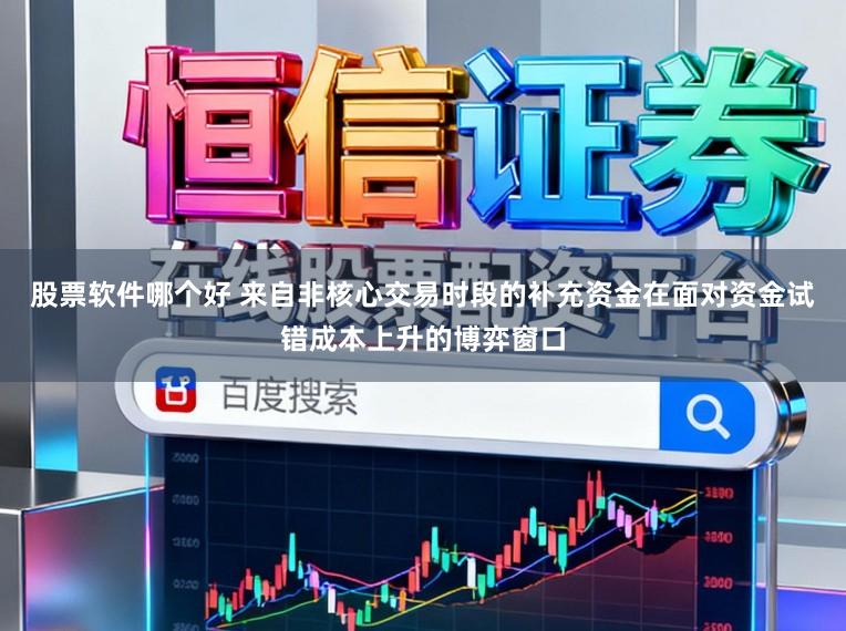 股票软件哪个好 来自非核心交易时段的补充资金在面对资金试错成本上升的博弈窗口