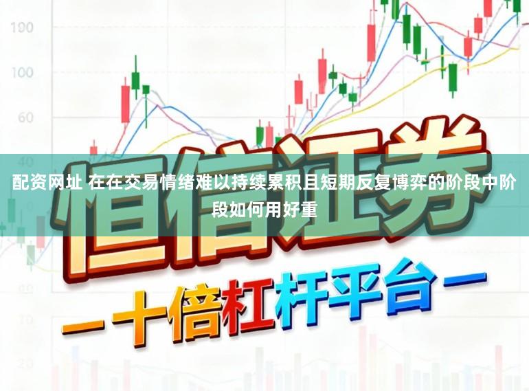 配资网址 在在交易情绪难以持续累积且短期反复博弈的阶段中阶段如何用好重