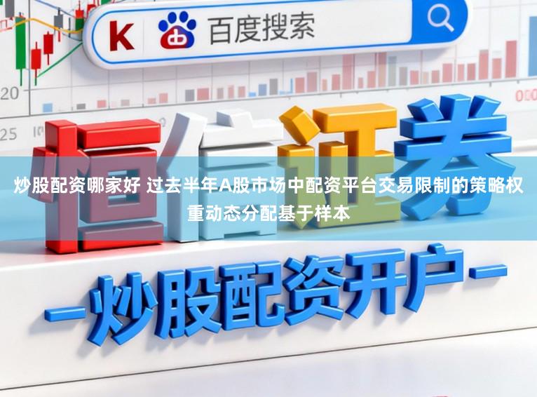 炒股配资哪家好 过去半年A股市场中配资平台交易限制的策略权重动态分配基于样本