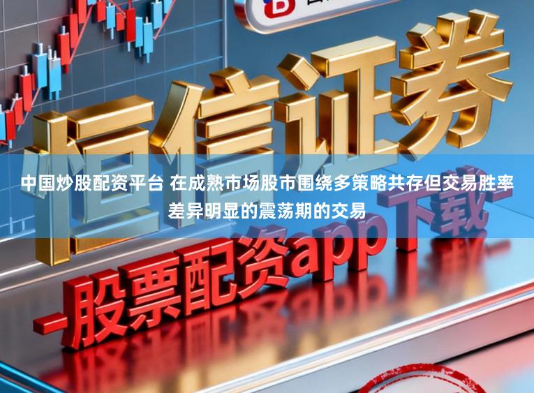 中国炒股配资平台 在成熟市场股市围绕多策略共存但交易胜率差异明显的震荡期的交易