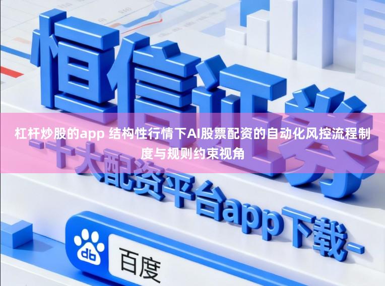 杠杆炒股的app 结构性行情下AI股票配资的自动化风控流程制度与规则约束视角