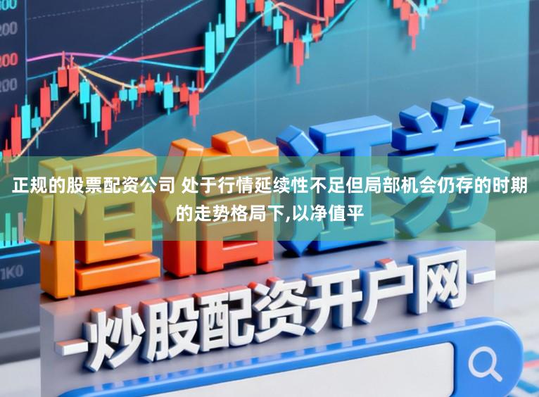 正规的股票配资公司 处于行情延续性不足但局部机会仍存的时期的走势格局下，以净值平