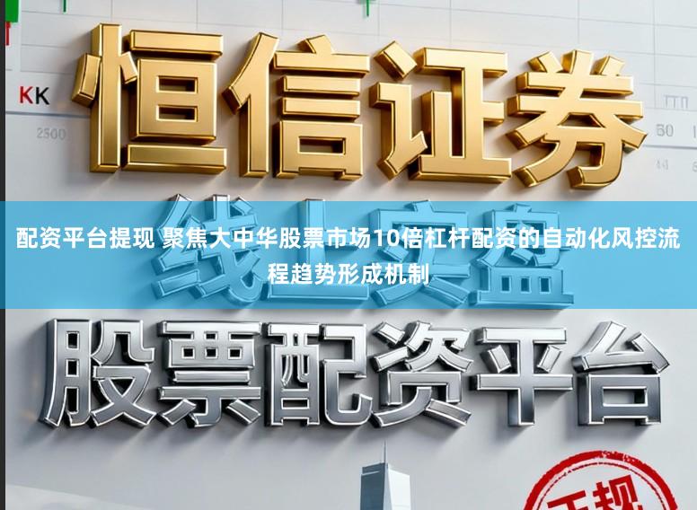 配资平台提现 聚焦大中华股票市场10倍杠杆配资的自动化风控流程趋势形成机制