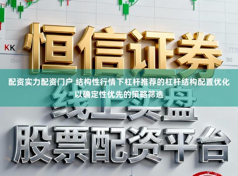配资实力配资门户 结构性行情下杠杆推荐的杠杆结构配置优化以确定性优先的策略筛选