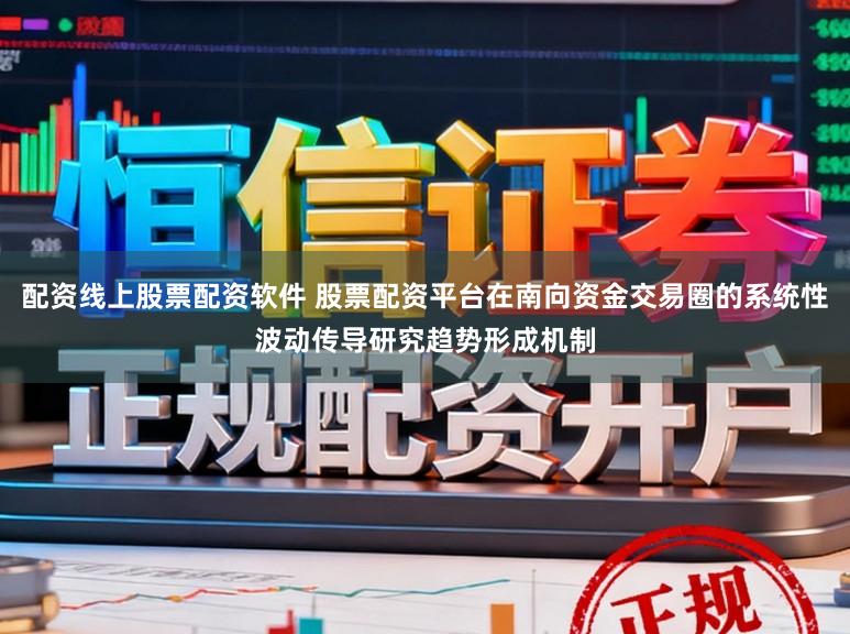 配资线上股票配资软件 股票配资平台在南向资金交易圈的系统性波动传导研究趋势形成机制