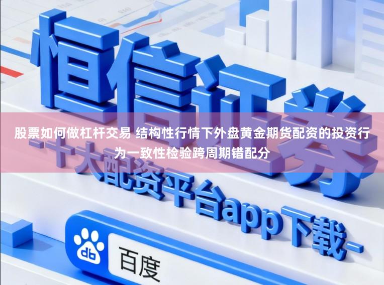 股票如何做杠杆交易 结构性行情下外盘黄金期货配资的投资行为一致性检验跨周期错配分