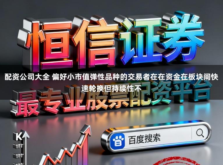 配资公司大全 偏好小市值弹性品种的交易者在在资金在板块间快速轮换但持续性不