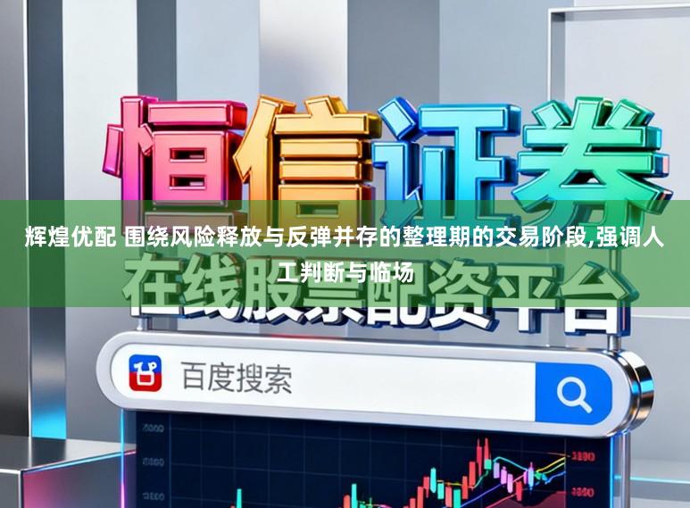 辉煌优配 围绕风险释放与反弹并存的整理期的交易阶段，强调人工判断与临场