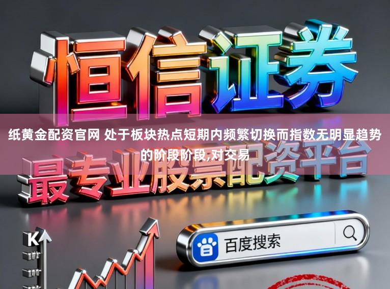 纸黄金配资官网 处于板块热点短期内频繁切换而指数无明显趋势的阶段阶段，对交易