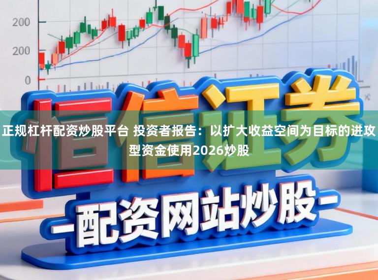 正规杠杆配资炒股平台 投资者报告：以扩大收益空间为目标的进攻型资金使用2026炒股