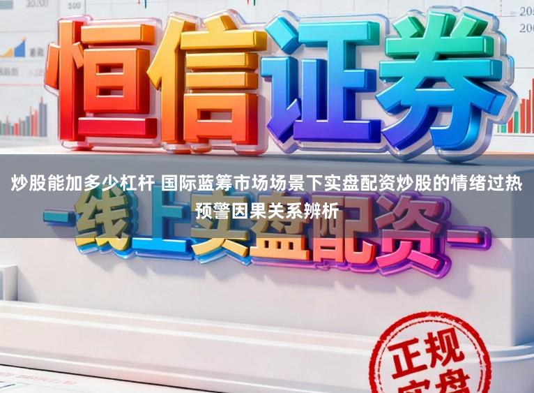 炒股能加多少杠杆 国际蓝筹市场场景下实盘配资炒股的情绪过热预警因果关系辨析