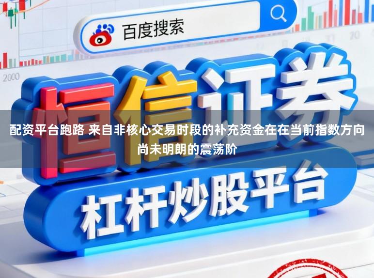 配资平台跑路 来自非核心交易时段的补充资金在在当前指数方向尚未明朗的震荡阶
