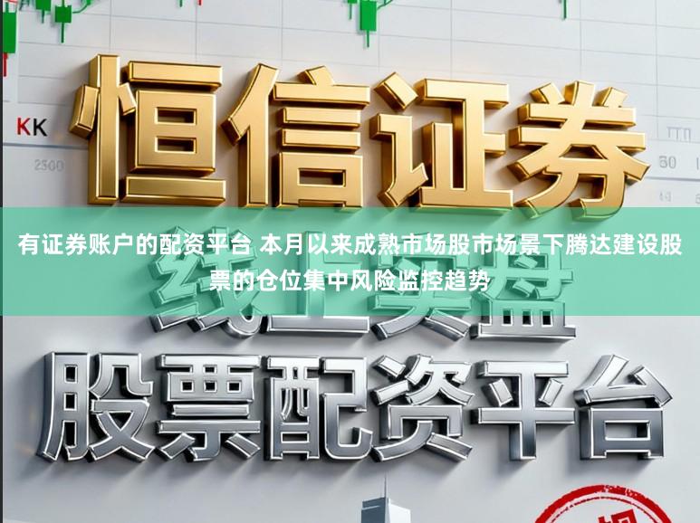 有证券账户的配资平台 本月以来成熟市场股市场景下腾达建设股票的仓位集中风险监控趋势