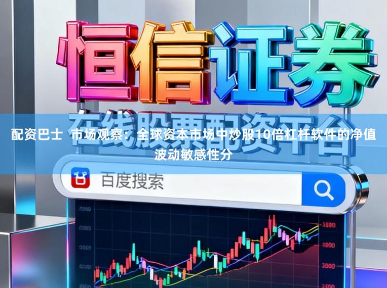 配资巴士  市场观察：全球资本市场中炒股10倍杠杆软件的净值波动敏感性分