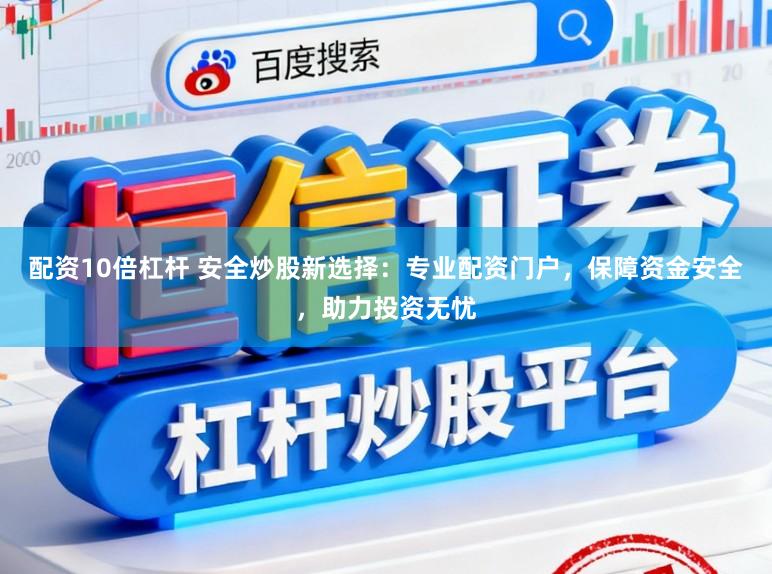 配资10倍杠杆 安全炒股新选择：专业配资门户，保障资金安全，助力投资无忧