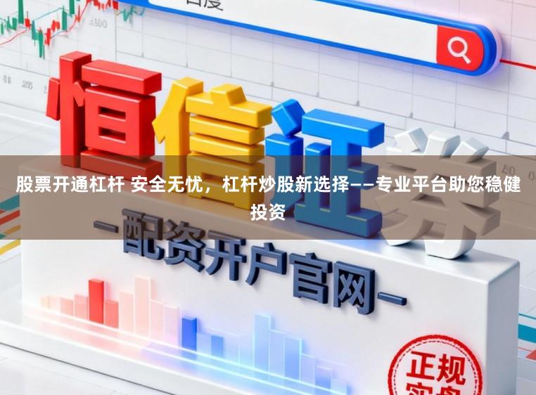 股票开通杠杆 安全无忧，杠杆炒股新选择——专业平台助您稳健投资