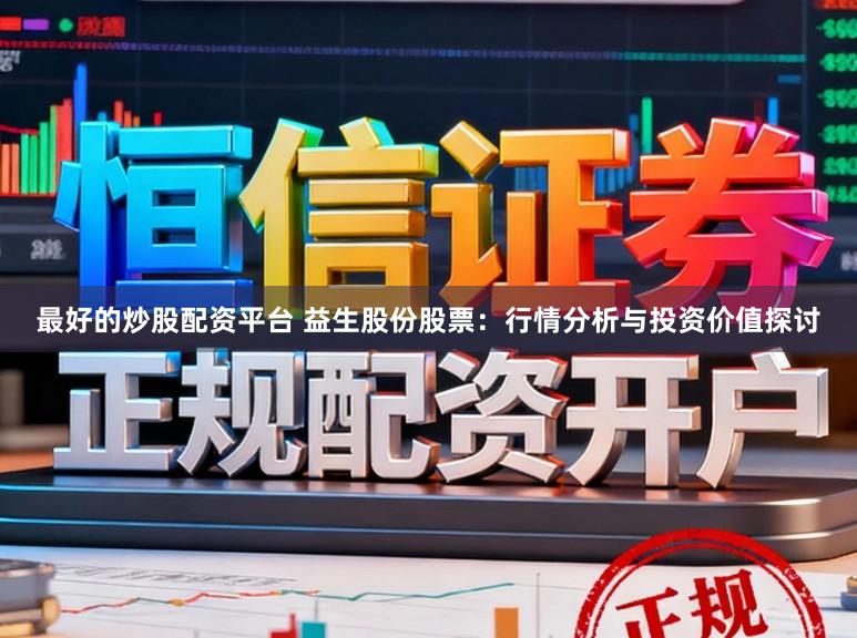 最好的炒股配资平台 益生股份股票：行情分析与投资价值探讨