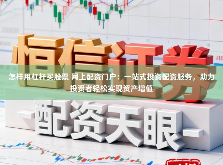 怎样用杠杆买股票 网上配资门户：一站式投资配资服务，助力投资者轻松实现资产增值