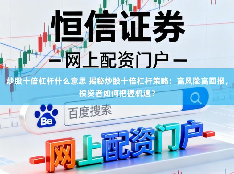 炒股十倍杠杆什么意思 揭秘炒股十倍杠杆策略：高风险高回报，投资者如何把握机遇？