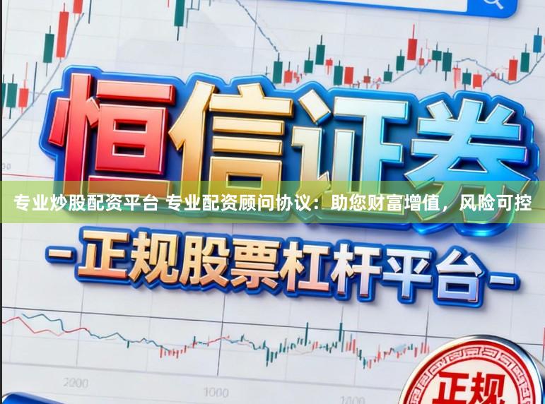 专业炒股配资平台 专业配资顾问协议：助您财富增值，风险可控