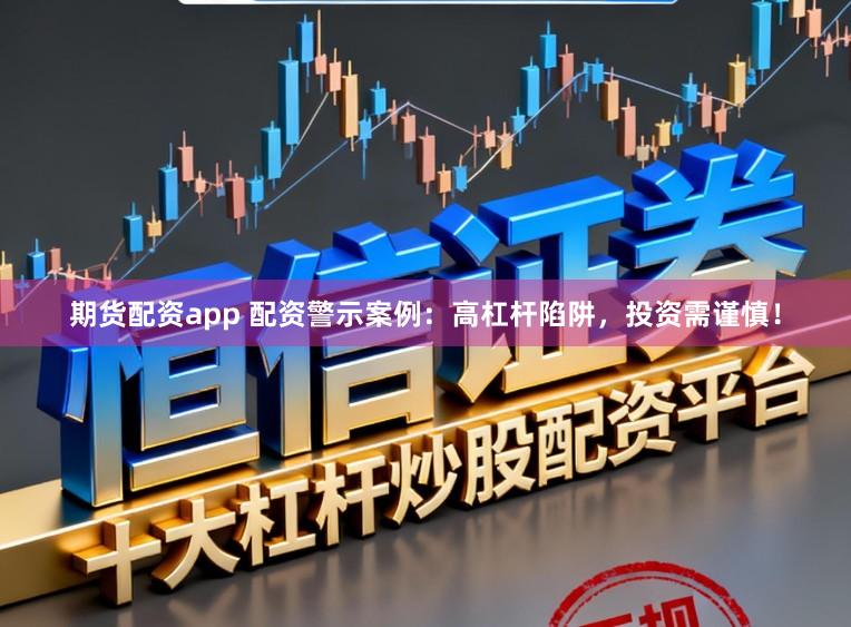 期货配资app 配资警示案例：高杠杆陷阱，投资需谨慎！