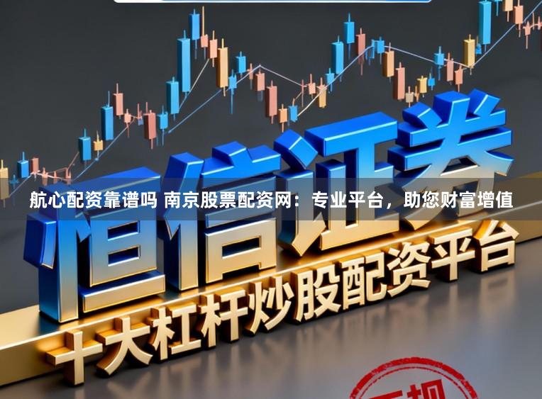 航心配资靠谱吗 南京股票配资网：专业平台，助您财富增值