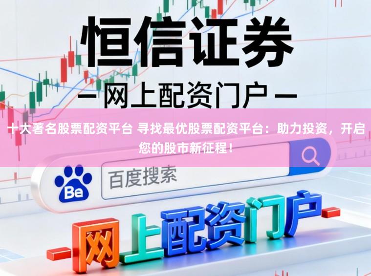 十大著名股票配资平台 寻找最优股票配资平台：助力投资，开启您的股市新征程！