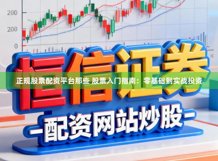 正规股票配资平台那些 股票入门指南：零基础到实战投资