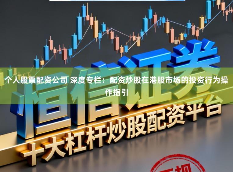 个人股票配资公司 深度专栏：配资炒股在港股市场的投资行为操作指引