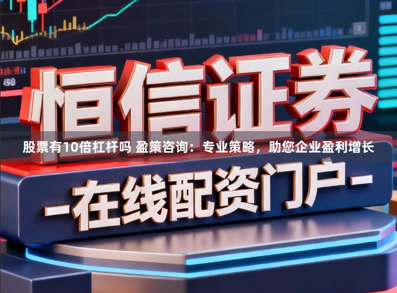 股票有10倍杠杆吗 盈策咨询：专业策略，助您企业盈利增长