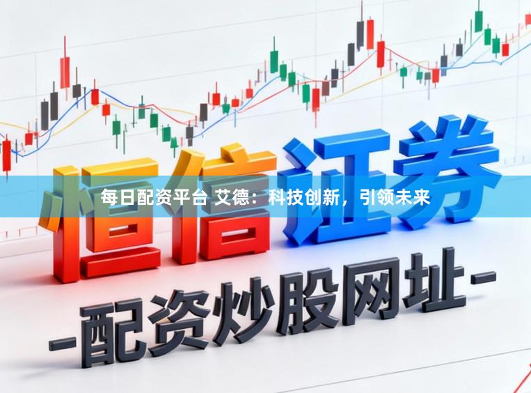 每日配资平台 艾德：科技创新，引领未来