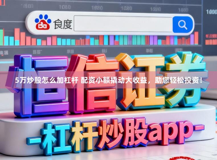 5万炒股怎么加杠杆 配资小额撬动大收益，助您轻松投资！