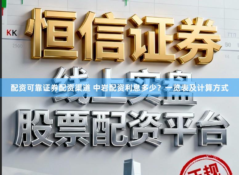 配资可靠证券配资渠道 中岩配资利息多少？一览表及计算方式