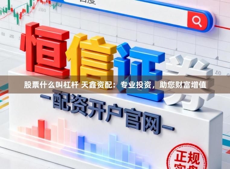 股票什么叫杠杆 天鑫资配：专业投资，助您财富增值