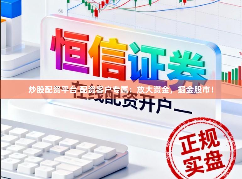 炒股配资平台 配资客户专属：放大资金，掘金股市！