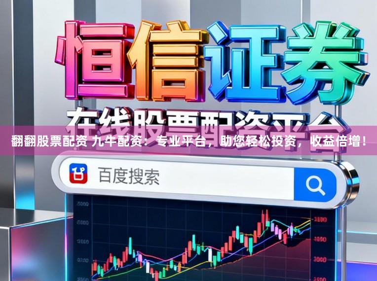 翻翻股票配资 九牛配资：专业平台，助您轻松投资，收益倍增！