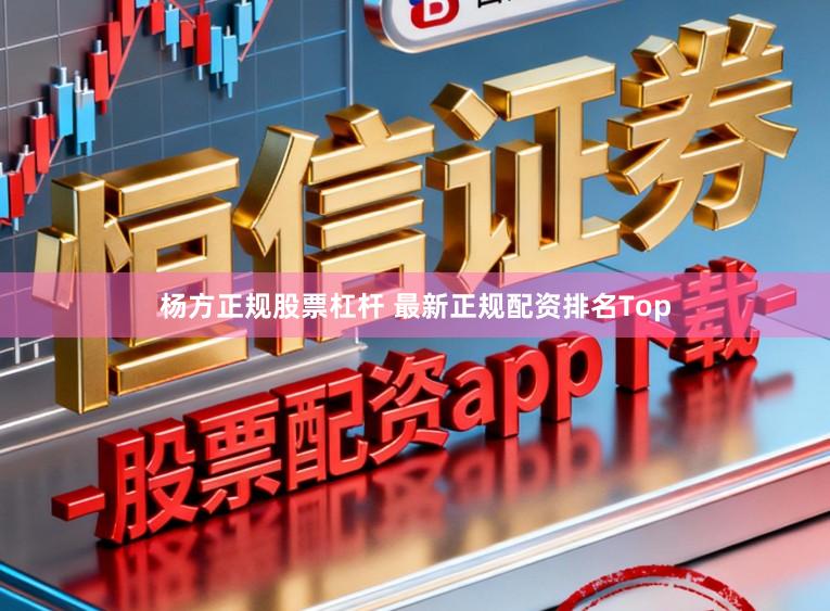 杨方正规股票杠杆 最新正规配资排名Top