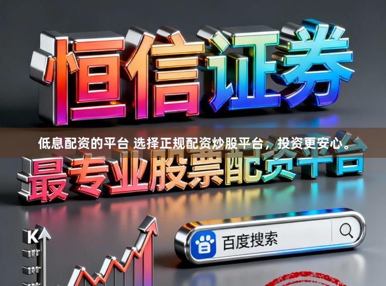 低息配资的平台 选择正规配资炒股平台，投资更安心。